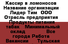 Кассир в ломоносов › Название организации ­ Лидер Тим, ООО › Отрасль предприятия ­ Продукты питания, табак › Минимальный оклад ­ 25 900 - Все города Работа » Вакансии   . Тульская обл.